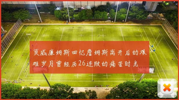 莫威廉姆斯回忆詹姆斯离开后的艰难岁月曾经历26连败的痛苦时光
