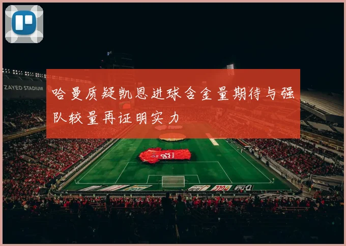 哈曼质疑凯恩进球含金量期待与强队较量再证明实力