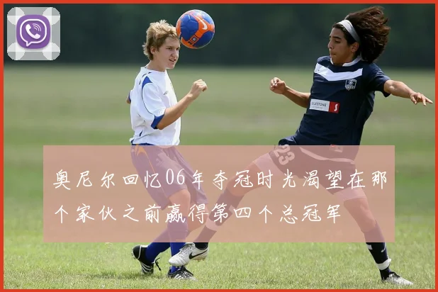 奥尼尔回忆06年夺冠时光渴望在那个家伙之前赢得第四个总冠军