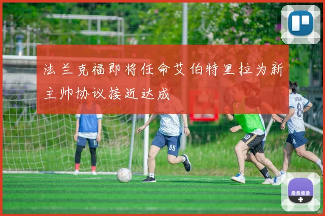 法兰克福即将任命艾伯特里拉为新主帅协议接近达成