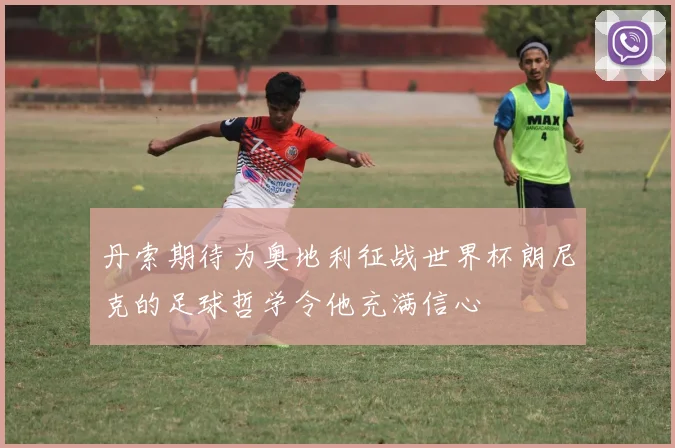 丹索期待为奥地利征战世界杯朗尼克的足球哲学令他充满信心