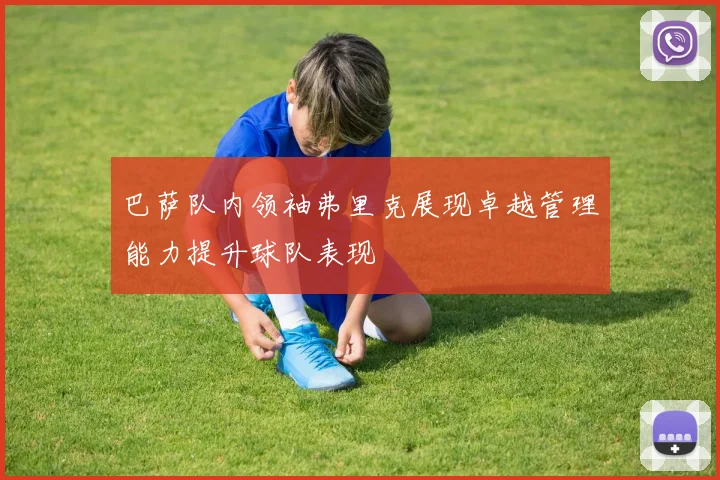 巴萨队内领袖弗里克展现卓越管理能力提升球队表现