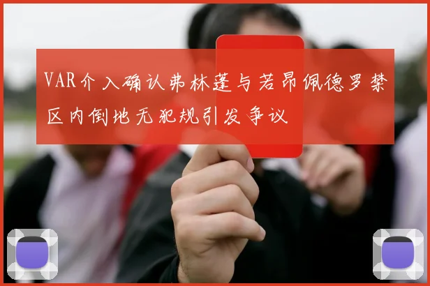 VAR介入确认弗林蓬与若昂佩德罗禁区内倒地无犯规引发争议