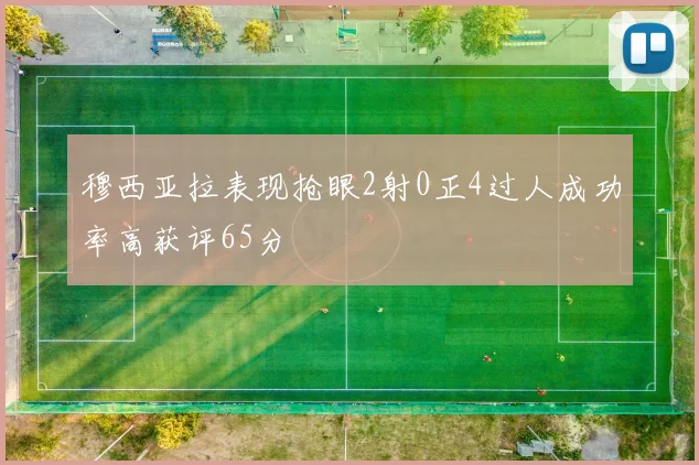 穆西亚拉表现抢眼2射0正4过人成功率高获评65分