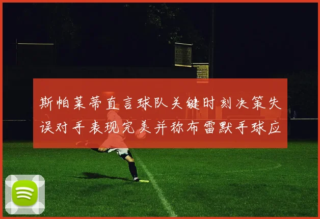 斯帕莱蒂直言球队关键时刻决策失误对手表现完美并称布雷默手球应判点球