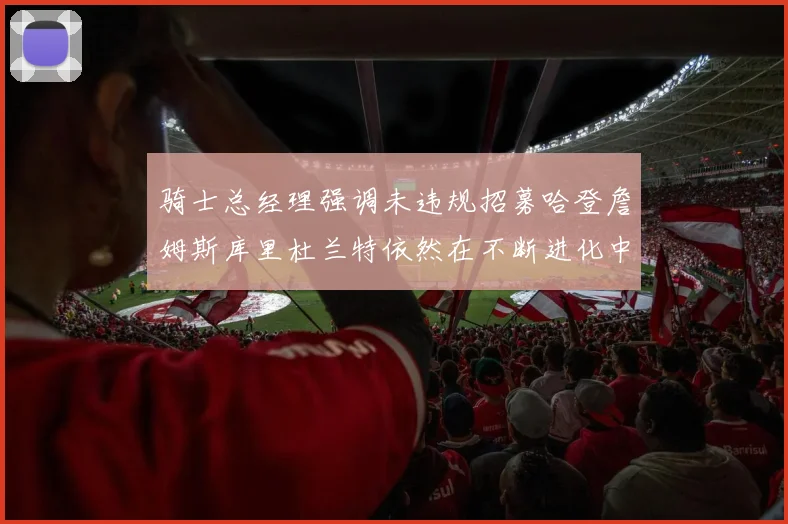 骑士总经理强调未违规招募哈登詹姆斯库里杜兰特依然在不断进化中