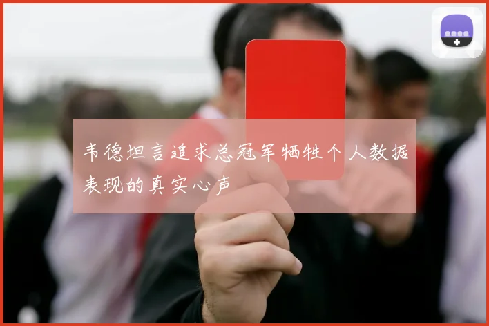 韦德坦言追求总冠军牺牲个人数据表现的真实心声