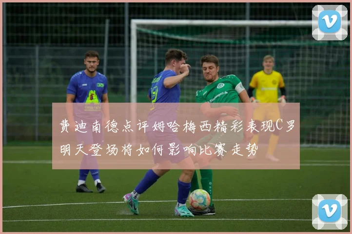 费迪南德点评姆哈梅西精彩表现C罗明天登场将如何影响比赛走势