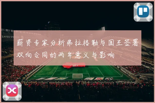 薪资专家分析弗拉格勒与国王签署双向合同的两年意义与影响